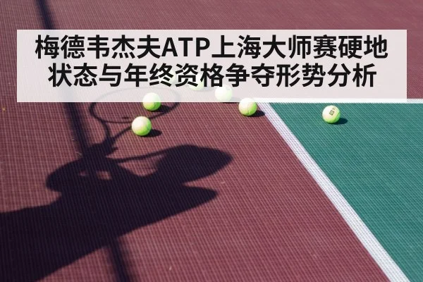 梅德韦杰夫ATP上海大师赛硬地状态与年终资格争夺形势分析