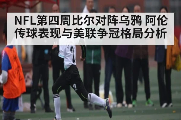 NFL第四周比尔对阵乌鸦 阿伦传球表现与美联争冠格局分析