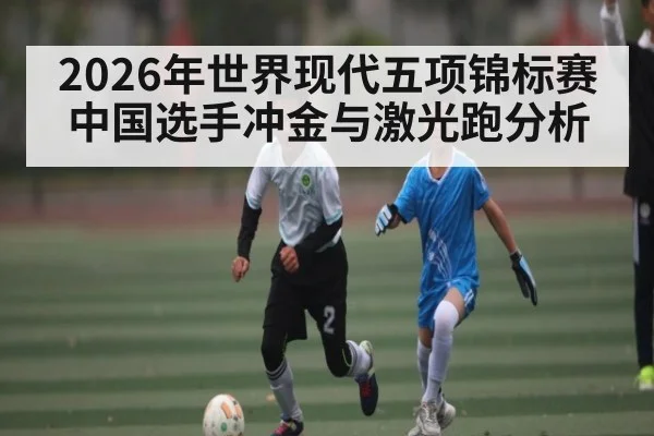 2026年世界现代五项锦标赛中国选手冲金与激光跑分析