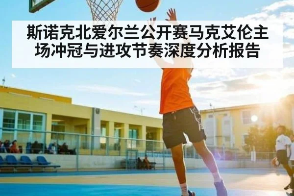斯诺克北爱尔兰公开赛马克艾伦主场冲冠与进攻节奏深度分析报告