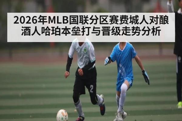 2026年MLB国联分区赛费城人对酿酒人哈珀本垒打与晋级走势分析