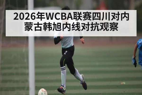 2026年WCBA联赛四川对内蒙古韩旭内线对抗观察